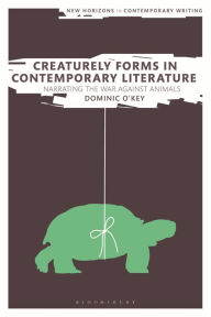 Title: Creaturely Forms in Contemporary Literature: Narrating the War Against Animals, Author: Dominic O'Key