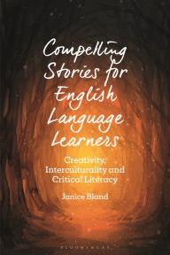 Title: Compelling Stories for English Language Learners: Creativity, Interculturality and Critical Literacy, Author: Janice Bland