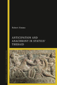 Title: Anticipation and Anachrony in Statius' Thebaid, Author: Robert Simms