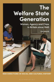 Title: The Welfare State Generation: Women, Agency and Class in Britain since 1945, Author: Eve Worth