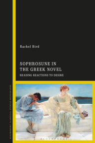 Title: Sophrosune in the Greek Novel: Reading Reactions to Desire, Author: Rachel Bird