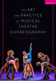 Title: The Art and Practice of Musical Theatre Choreography, Author: Cassie Abate