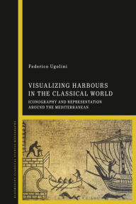 Title: Visualizing Harbours in the Classical World: Iconography and Representation around the Mediterranean, Author: Federico Ugolini