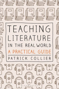 Title: Teaching Literature in the Real World: A Practical Guide, Author: Patrick Collier