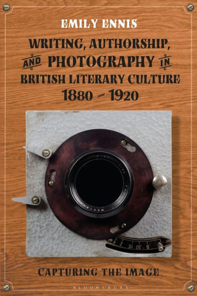 Writing, Authorship and Photography British Literary Culture, 1880 - 1920: Capturing the Image