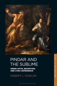 Title: Pindar and the Sublime: Greek Myth, Reception, and Lyric Experience, Author: Robert L. Fowler