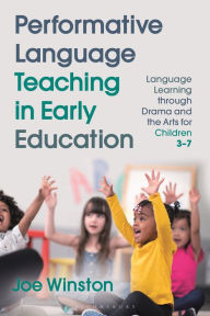Title: Performative Language Teaching in Early Education: Language Learning through Drama and the Arts for Children 3-7, Author: Joe Winston