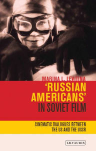 Title: 'Russian Americans' in Soviet Film: Cinematic Dialogues Between the US and the USSR, Author: Marina L. Levitina