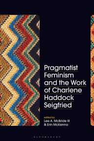 Title: Pragmatist Feminism and the Work of Charlene Haddock Seigfried, Author: Lee A. McBride III