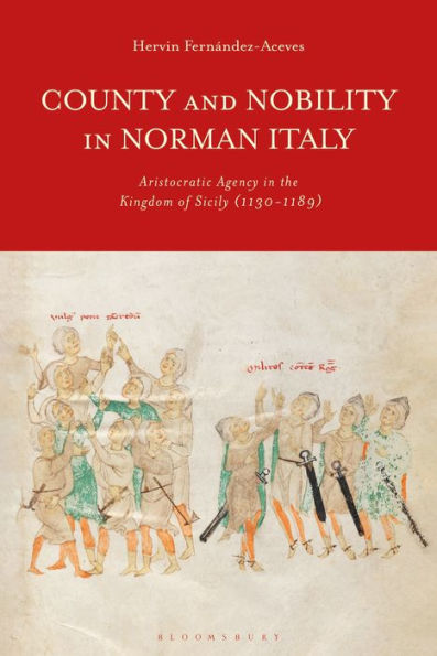 County and Nobility Norman Italy: Aristocratic Agency the Kingdom of Sicily, 1130-1189