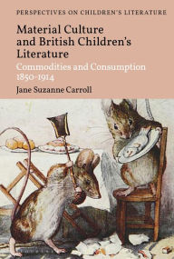 Title: British Children's Literature and Material Culture: Commodities and Consumption 1850-1914, Author: Jane Suzanne Carroll