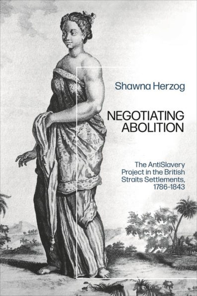 Negotiating Abolition: the Antislavery Project British Strait Settlements, 1786-1843