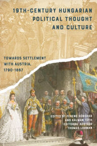 Title: 19th-Century Hungarian Political Thought and Culture: Towards Settlement with Austria, 1790-1867, Author: Ferenc H rcher