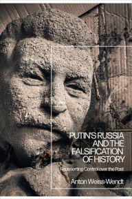 Title: Putin's Russia and the Falsification of History: Reasserting Control over the Past, Author: Anton Weiss-Wendt