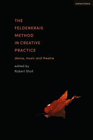 Title: The Feldenkrais Method in Creative Practice: Dance, Music and Theatre, Author: Robert Sholl