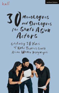 Title: 30 Monologues and Duologues for South Asian Actors: Celebrating 30 years of Kali Theatre's South Asian women playwrights, Author: Kali Theatre