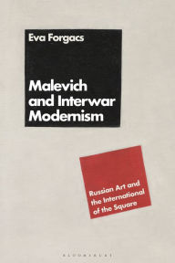 Title: Malevich and Interwar Modernism: Russian Art and the International of the Square, Author: Éva Forgács