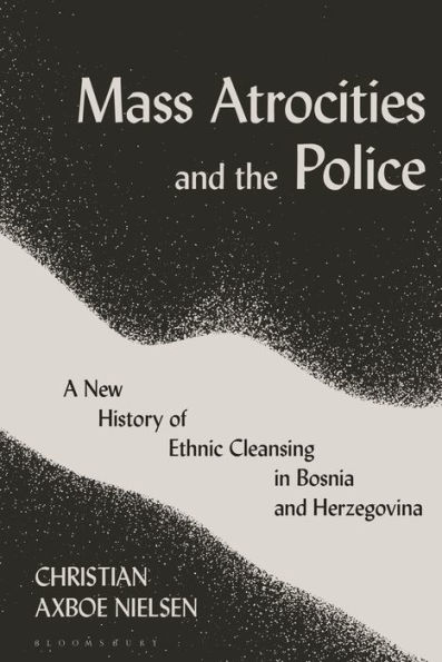 Mass Atrocities and the Police: A New History of Ethnic Cleansing Bosnia Herzegovina