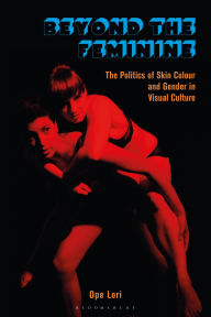 Title: Beyond the Feminine: The Politics of Skin Colour and Gender in Visual Culture, Author: Ope Lori