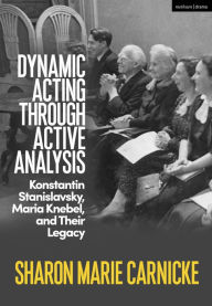 Title: Dynamic Acting through Active Analysis: Konstantin Stanislavsky, Maria Knebel, and Their Legacy, Author: Sharon Marie Carnicke