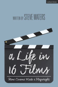 Title: A Life in 16 Films: How Cinema Made a Playwright, Author: Steve Waters