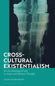 Title: Cross-Cultural Existentialism: On the Meaning of Life in Asian and Western Thought, Author: Leah Kalmanson