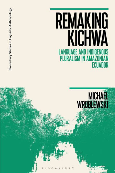 Remaking Kichwa: Language and Indigenous Pluralism Amazonian Ecuador