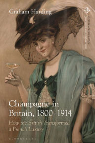 Title: Champagne in Britain, 1800-1914: How the British Transformed a French Luxury, Author: Graham Harding