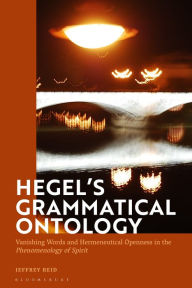 Title: Hegel's Grammatical Ontology: Vanishing Words and Hermeneutical Openness in the 'Phenomenology of Spirit', Author: Jeffrey Reid