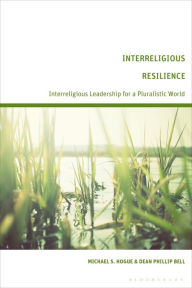 Title: Interreligious Resilience: Interreligious Leadership for a Pluralistic World, Author: Michael S. Hogue