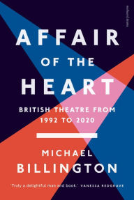 Title: Affair of the Heart: British Theatre from 1992 to 2020, Author: Michael Billington