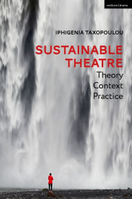 Title: Sustainable Theatre: Theory, Context, Practice, Author: Iphigenia Taxopoulou