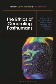 Title: The Ethics of Generating Posthumans: Philosophical and Theological Reflections on Bringing New Persons into Existence, Author: Calum MacKellar