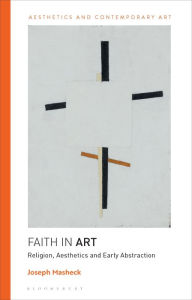 Title: Faith in Art: Religion, Aesthetics, and Early Abstraction, Author: Joseph Masheck