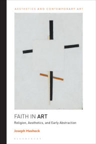Title: Faith in Art: Religion, Aesthetics, and Early Abstraction, Author: Joseph Masheck