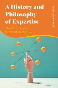 Title: A History and Philosophy of Expertise: The Nature and Limits of Authority, Author: Jamie Carlin Watson