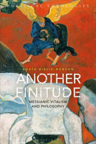 Title: Another Finitude: Messianic Vitalism and Philosophy, Author: Agata Bielik-Robson