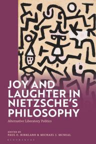 Title: Joy and Laughter in Nietzsche's Philosophy: Alternative Liberatory Politics, Author: Paul E. Kirkland