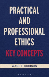 Title: Practical and Professional Ethics: Key Concepts, Author: Wade L. Robison
