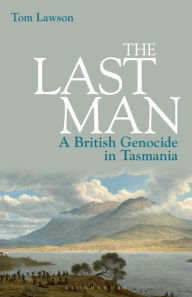 Title: The Last Man: A British Genocide in Tasmania, Author: Tom Lawson