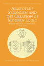 Aristotle's Syllogism and the Creation of Modern Logic: Between Tradition and Innovation, 1820s-1930s