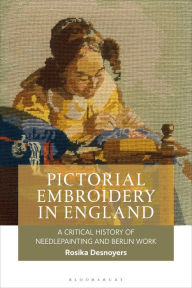 Title: Pictorial Embroidery in England: A Critical History of Needlepainting and Berlin Work, Author: Rosika Desnoyers