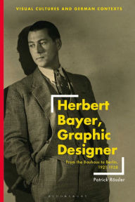 Title: Herbert Bayer, Graphic Designer: From the Bauhaus to Berlin, 1921-1938, Author: Patrick Rössler