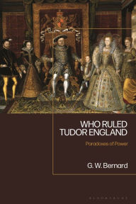 Title: Who Ruled Tudor England: Paradoxes of Power, Author: G.W.  Bernard