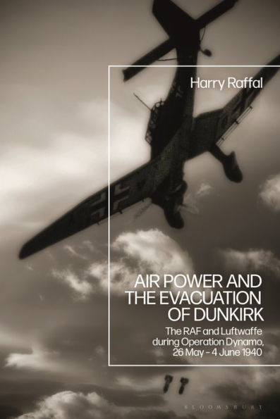 Air Power and The Evacuation of Dunkirk: RAF Luftwaffe during Operation Dynamo, 26 May - 4 June 1940