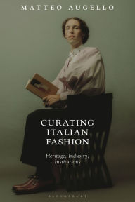 Title: Curating Italian Fashion: Heritage, Industry, Institutions, Author: Matteo Augello