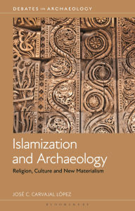 Title: Islamization and Archaeology: Religion, Culture and New Materialism, Author: José C. Carvajal López