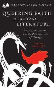 Title: Queering Faith in Fantasy Literature: Fantastic Incarnations and the Deconstruction of Theology, Author: Taylor Driggers