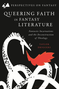 Title: Queering Faith in Fantasy Literature: Fantastic Incarnations and the Deconstruction of Theology, Author: Taylor Driggers