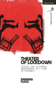 Title: Theater of Lockdown: Digital and Distanced Performance in a Time of Pandemic, Author: Barbara Fuchs